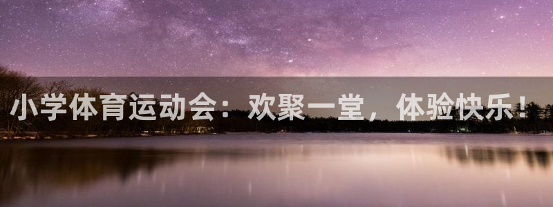 意昂体育注册代理：小学体育运动会：欢聚一堂，体验快乐！