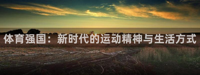 意昂2平台登录：体育强国：新时代的运动精神与生活方式