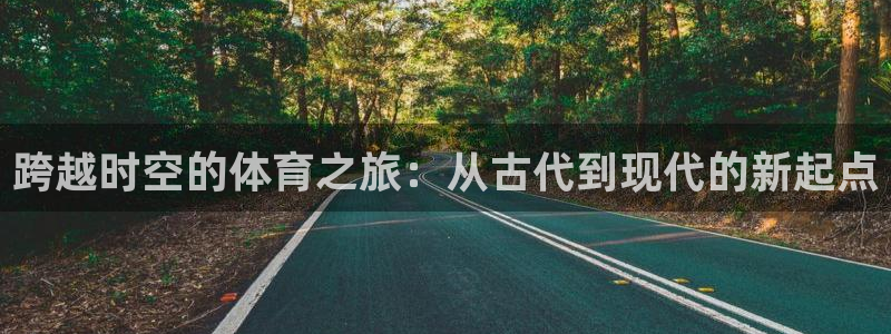意昂22官网：跨越时空的体育之旅：从古代到现代的新起点