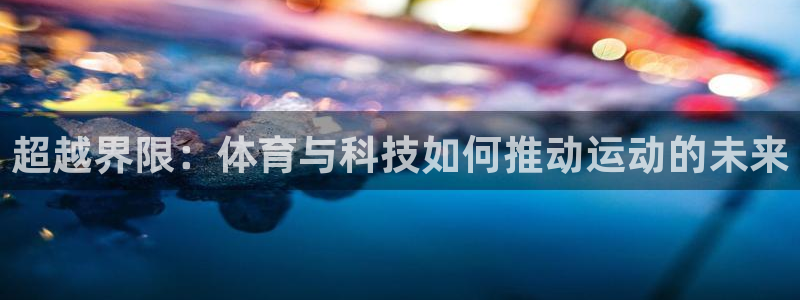 意昂22官网：超越界限：体育与科技如何推动运动的未来