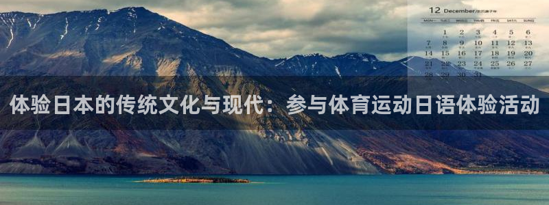 意昂2官网入口：体验日本的传统文化与现代：参与体育运动日语体验活动