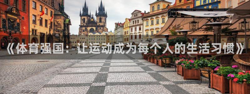 意昂2体育老板是谁：《体育强国：让运动成为每个人的生活习惯》