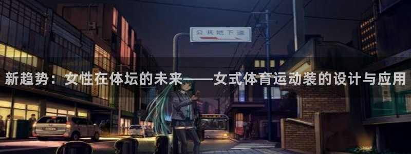 意昂平台登陆：新趋势：女性在体坛的未来——女式体育运动装的设计与应用