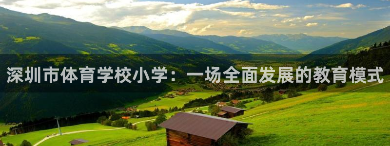 意昂2体育eon：深圳市体育学校小学：一场全面发展的教育模式