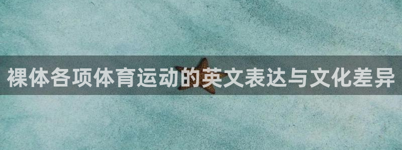 意昂23官网登录：裸体各项体育运动的英文表达与文化差异
