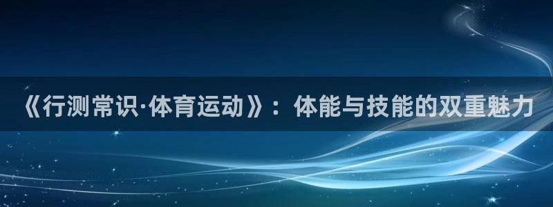 意昂平台注册：《行测常识·体育运动》：体能与技能的双重魅力