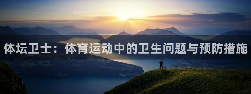 意昂2体育平台开号链接：体坛卫士：体育运动中的卫生问题与预防措施