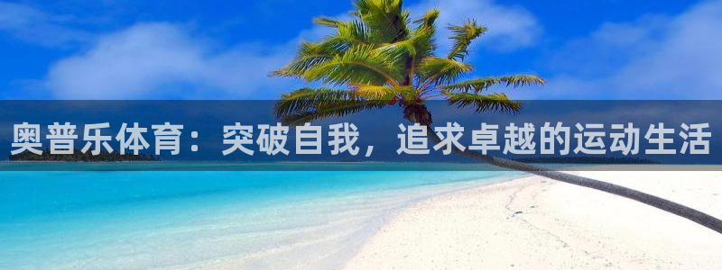 意昂2体育注册：奥普乐体育：突破自我，追求卓越的运动生活