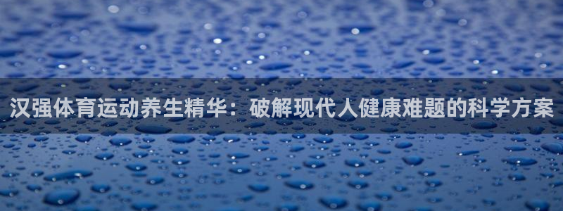 意昂2登录：汉强体育运动养生精华：破解现代人健康难题的科学方案