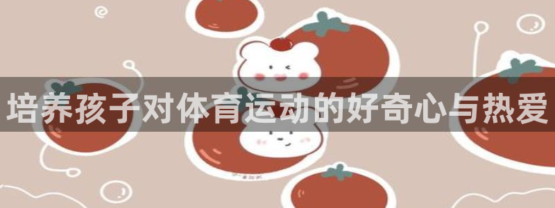 意昂2平台注册：培养孩子对体育运动的好奇心与热爱