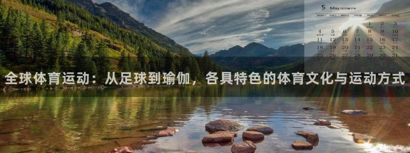 意昂2体育在线注册：全球体育运动：从足球到瑜伽，各具特色的体育文化与运动方式