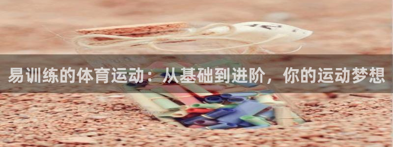 意昂2登录入口：易训练的体育运动：从基础到进阶，你的运动梦想