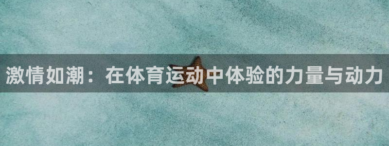 意昂2体育平台开号链接：激情如潮：在体育运动中体验的力量与动力