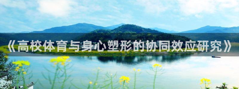 意昂2f凯捷注册：《高校体育与身心塑形的协同效应研究》