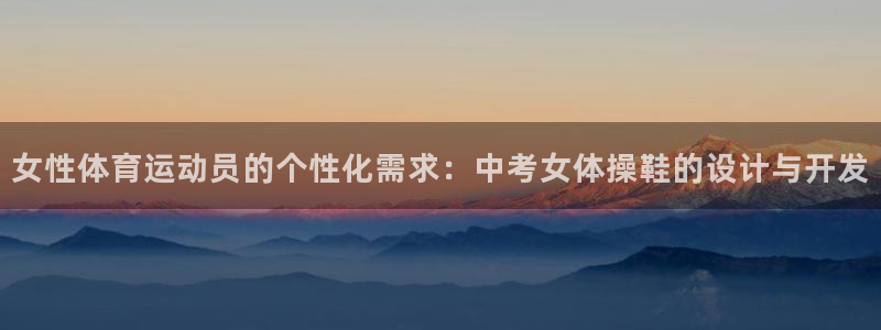 意昂官网：女性体育运动员的个性化需求：中考女体操鞋的设计与开发