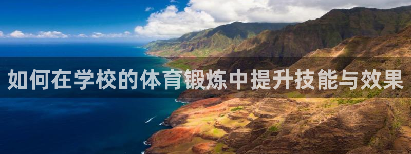 意昂2平台开户链接：如何在学校的体育锻炼中提升技能与效果