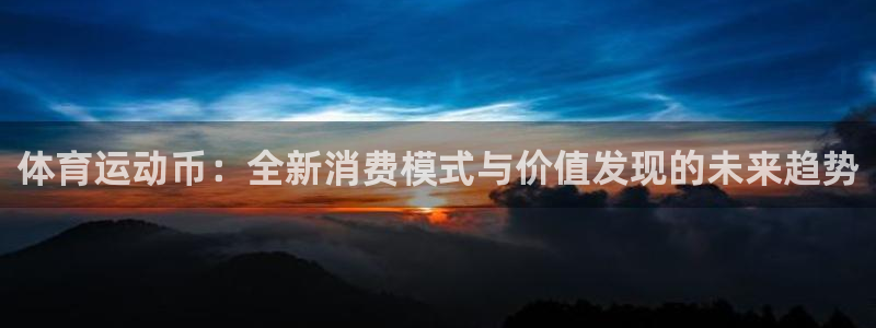意昂23平台注册：体育运动币：全新消费模式与价值发现的未来趋势